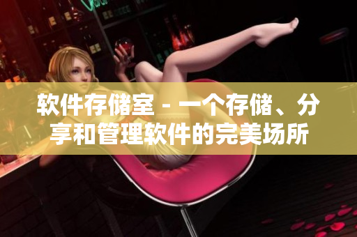 软件存储室 - 一个存储、分享和管理软件的完美场所