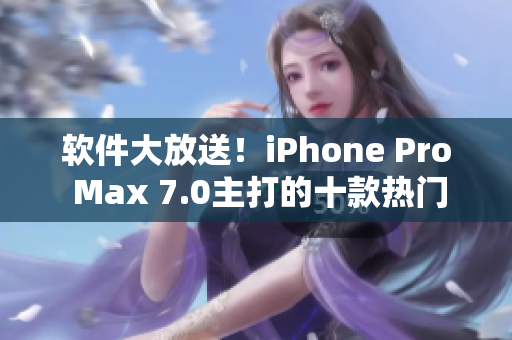 软件大放送！iPhone Pro Max 7.0主打的十款热门应用推荐