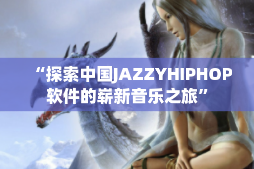 “探索中国JAZZYHIPHOP软件的崭新音乐之旅”