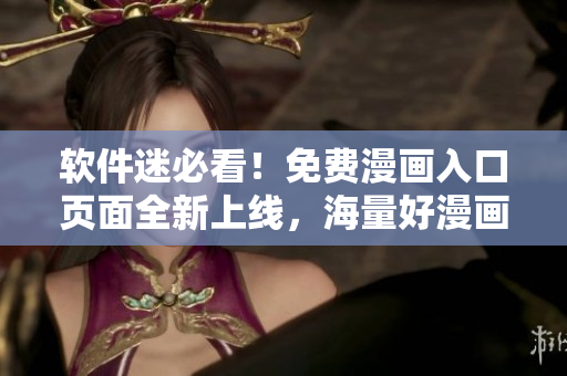软件迷必看！免费漫画入口页面全新上线，海量好漫画等你来看！
