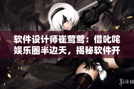 软件设计师崔莺莺：借叱咤娱乐圈半边天，揭秘软件开发攻略