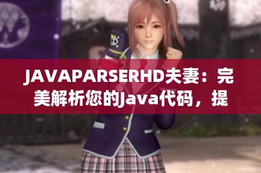JAVAPARSERHD夫妻：完美解析您的Java代码，提高软件开发效率