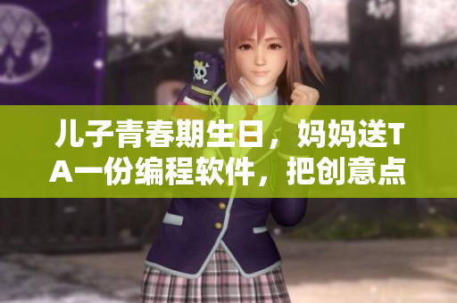 儿子青春期生日，妈妈送TA一份编程软件，把创意点亮