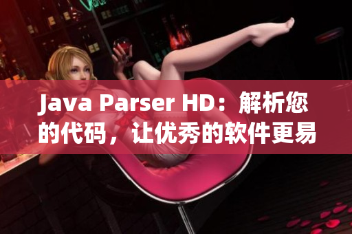 Java Parser HD：解析您的代码，让优秀的软件更易构建！