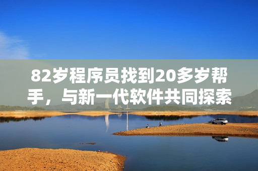 82岁程序员找到20多岁帮手，与新一代软件共同探索未来