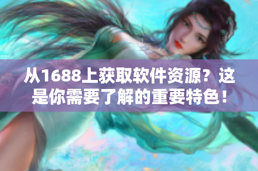 从1688上获取软件资源？这是你需要了解的重要特色！不包括符号