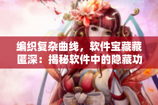 编织复杂曲线，软件宝藏藏匿深：揭秘软件中的隐藏功能与设计。