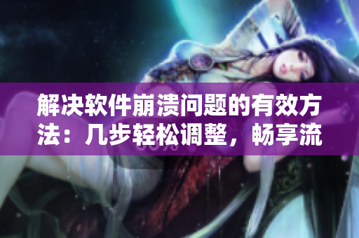 解决软件崩溃问题的有效方法：几步轻松调整，畅享流畅操作