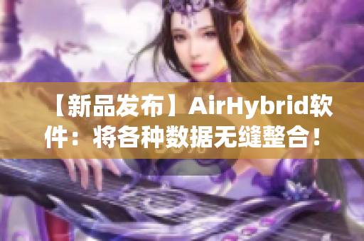 【新品发布】AirHybrid软件：将各种数据无缝整合！