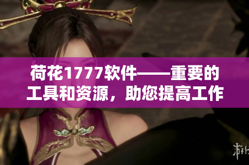 荷花1777软件——重要的工具和资源，助您提高工作效率