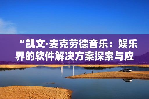 “凯文·麦克劳德音乐：娱乐界的软件解决方案探索与应用”