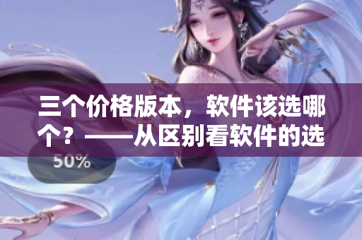 三个价格版本，软件该选哪个？——从区别看软件的选择
