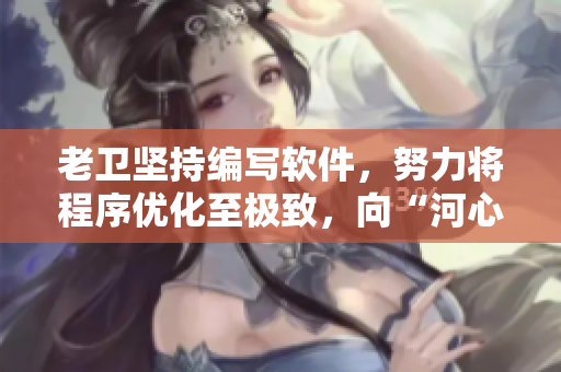老卫坚持编写软件，努力将程序优化至极致，向“河心”似的完美迈进