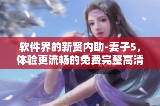 软件界的新贤内助-妻子5，体验更流畅的免费完整高清电视软件