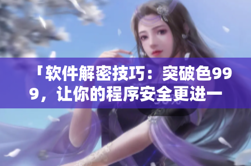 「软件解密技巧：突破色999，让你的程序安全更进一步！」