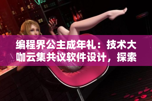 编程界公主成年礼：技术大咖云集共议软件设计，探索未来研发趋势