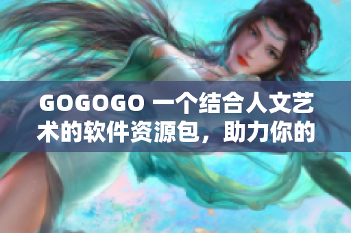 GOGOGO 一个结合人文艺术的软件资源包，助力你的创意成果
