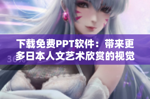 下载免费PPT软件：带来更多日本人文艺术欣赏的视觉体验