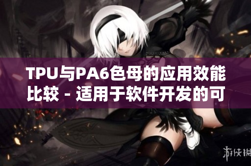 TPU与PA6色母的应用效能比较 - 适用于软件开发的可靠性分析