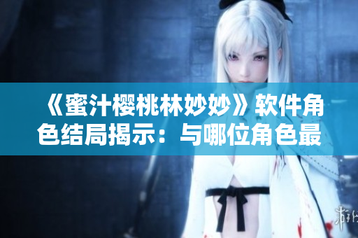 《蜜汁樱桃林妙妙》软件角色结局揭示：与哪位角色最终牵手？