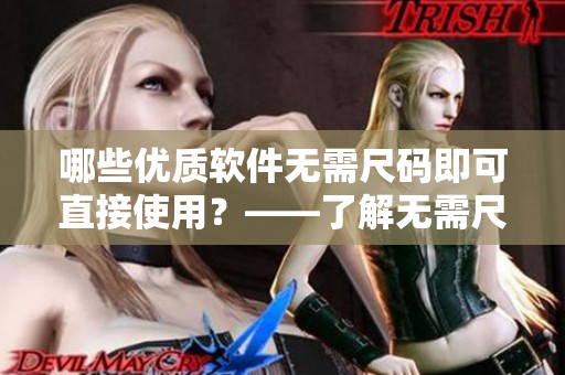 哪些优质软件无需尺码即可直接使用？——了解无需尺码的软件精品