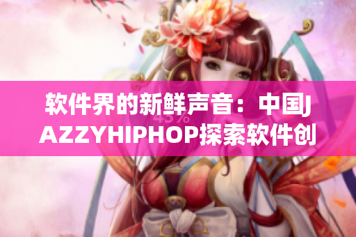 软件界的新鲜声音：中国JAZZYHIPHOP探索软件创新