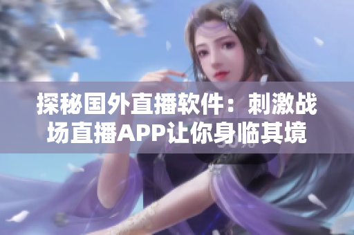 探秘国外直播软件：刺激战场直播APP让你身临其境