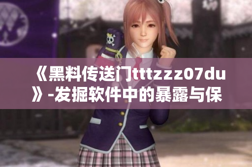 《黑料传送门tttzzz07du》-发掘软件中的暴露与保护