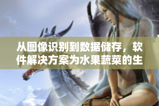 从图像识别到数据储存，软件解决方案为水果蔬菜的生产带来全新思路