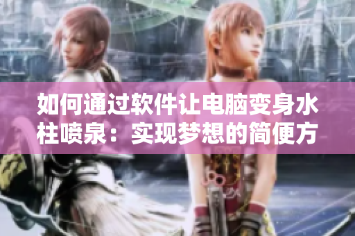如何通过软件让电脑变身水柱喷泉：实现梦想的简便方法
