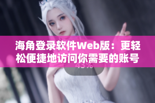 海角登录软件Web版：更轻松便捷地访问你需要的账号和服务