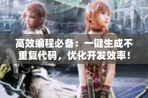高效编程必备：一键生成不重复代码，优化开发效率！