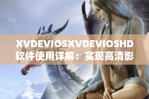 XVDEVIOSXVDEVIOSHD软件使用详解：实现高清影音播放更简单！