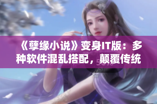 《孽缘小说》变身IT版：多种软件混乱搭配，颠覆传统开发模式