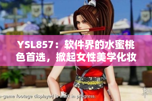YSL857：软件界的水蜜桃色首选，掀起女性美学化妆新风潮