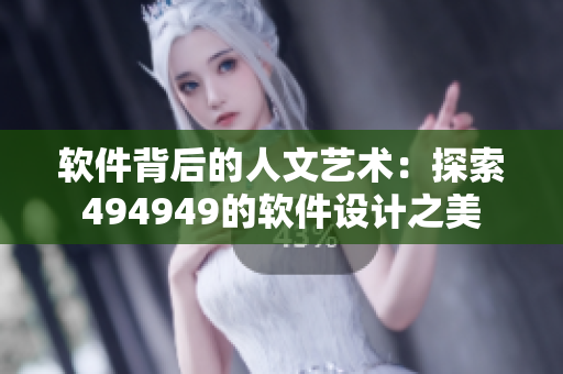 软件背后的人文艺术：探索494949的软件设计之美