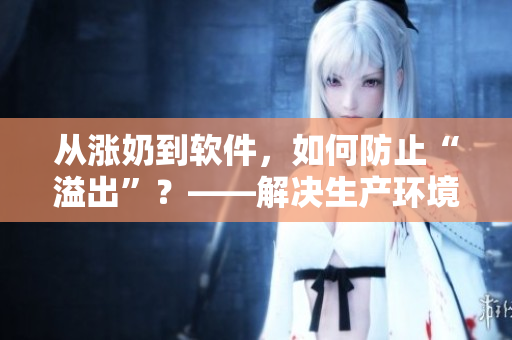 从涨奶到软件，如何防止“溢出”？——解决生产环境中的数据容量问题