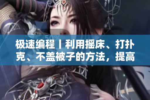 极速编程丨利用摇床、打扑克、不盖被子的方法，提高软件编写效率！