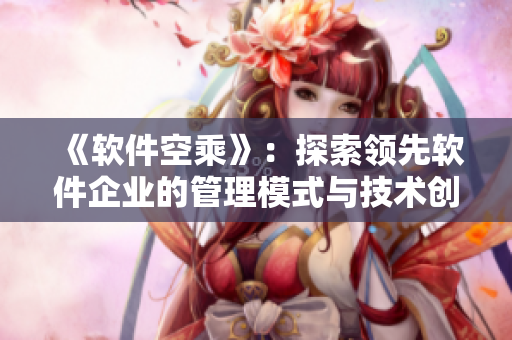 《软件空乘》：探索领先软件企业的管理模式与技术创新