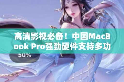 高清影视必备！中国MacBook Pro强劲硬件支持多功能软件