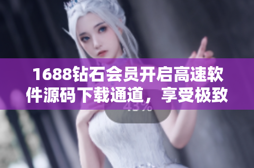 1688钻石会员开启高速软件源码下载通道，享受极致下载速度