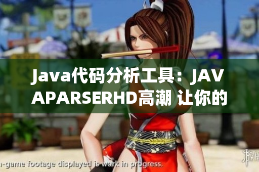 Java代码分析工具：JAVAPARSERHD高潮 让你的编程更得心应手