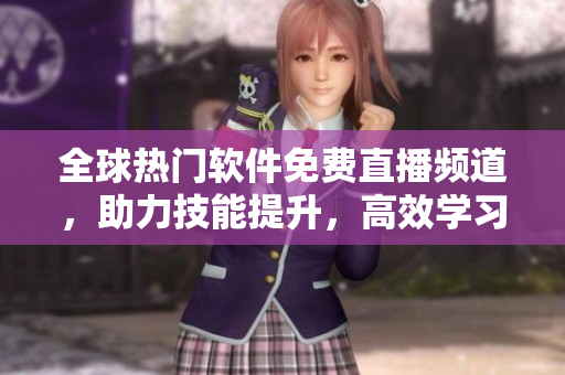 全球热门软件免费直播频道，助力技能提升，高效学习！