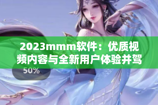 2023mmm软件：优质视频内容与全新用户体验并驾齐驱！
