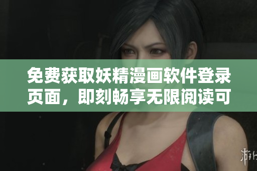 免费获取妖精漫画软件登录页面，即刻畅享无限阅读可能！