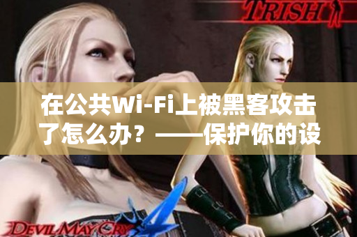 在公共Wi-Fi上被黑客攻击了怎么办？——保护你的设备和信息安全。