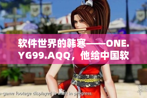 软件世界的韩寒——ONE.YG99.AQQ，他给中国软件行业带来了什么？
