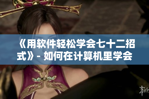《用软件轻松学会七十二招式》- 如何在计算机里学会武功绝技