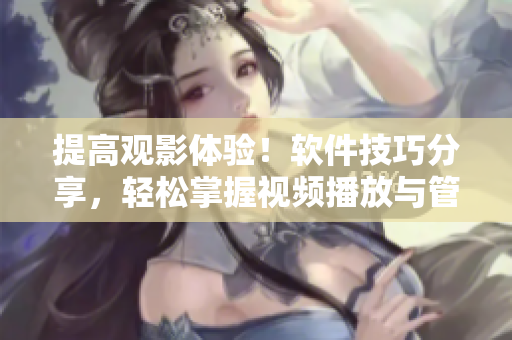 提高观影体验！软件技巧分享，轻松掌握视频播放与管理方法