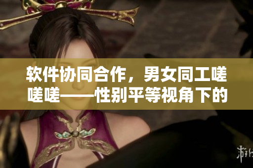 软件协同合作，男女同工嗟嗟嗟——性别平等视角下的软件协同开发探析